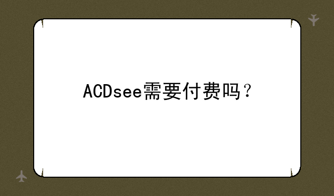 ACDsee需要付费吗？