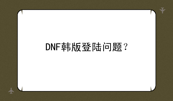 DNF韩版登陆问题？
