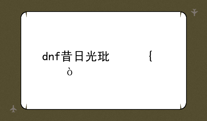 dnf昔日光环属性？