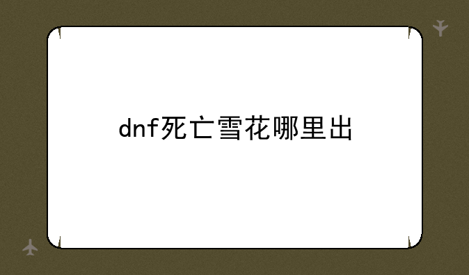 dnf死亡雪花哪里出