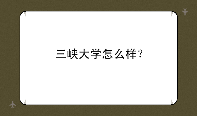三峡大学怎么样？