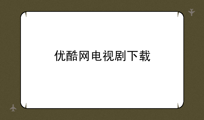 优酷网电视剧下载