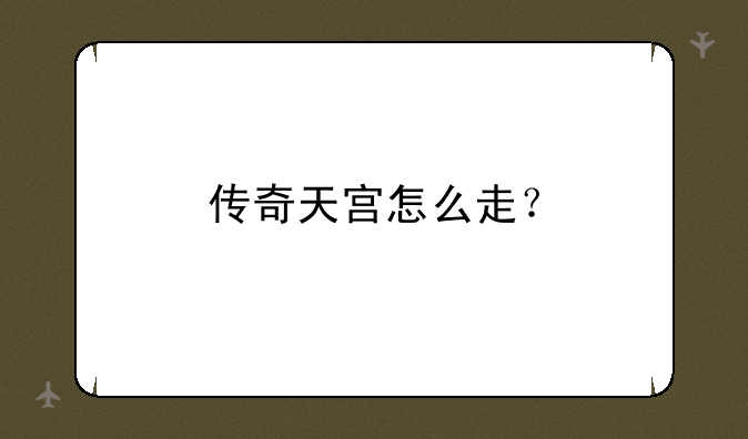 传奇天宫怎么走？