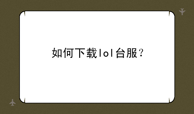 如何下载lol台服？