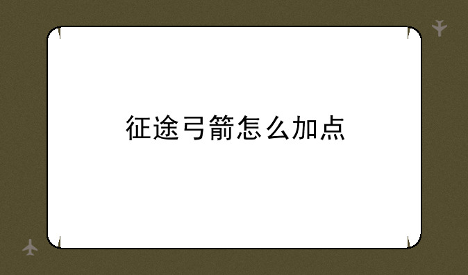 征途弓箭怎么加点