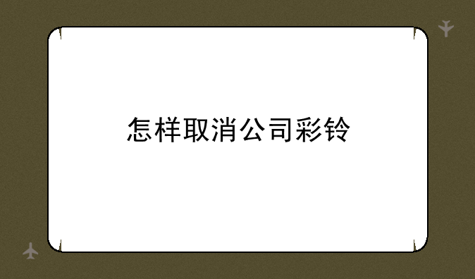 怎样取消公司彩铃