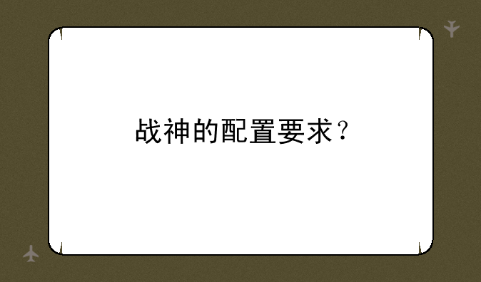 战神的配置要求？