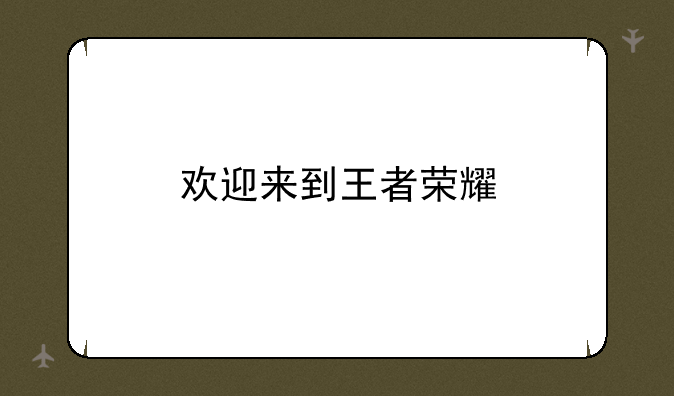 欢迎来到王者荣耀