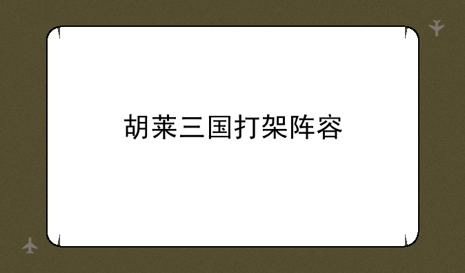 胡莱三国打架阵容