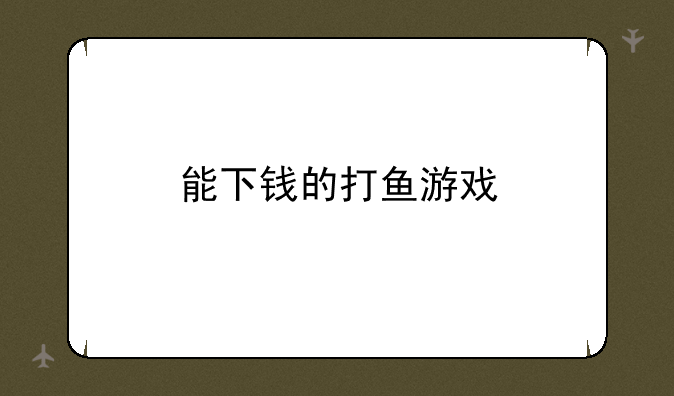 能下钱的打鱼游戏