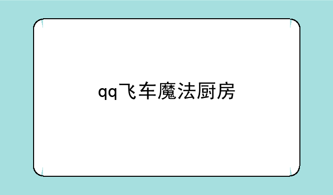 qq飞车魔法厨房