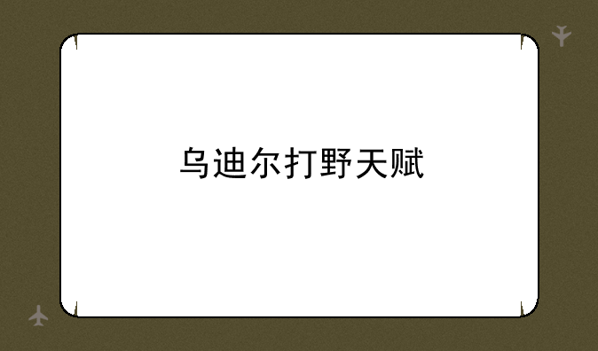 乌迪尔打野天赋