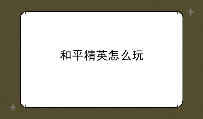 和平精英怎么玩