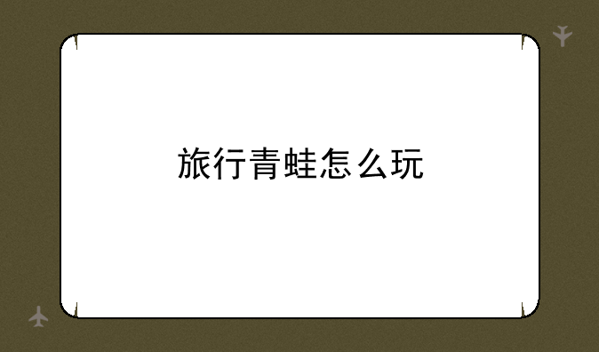 旅行青蛙怎么玩
