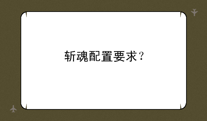 斩魂配置要求？