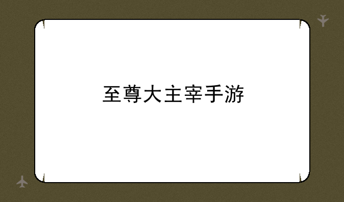 至尊大主宰手游