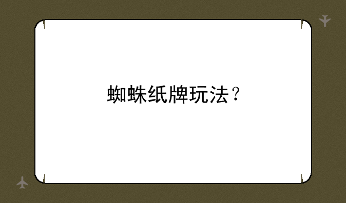 蜘蛛纸牌玩法？