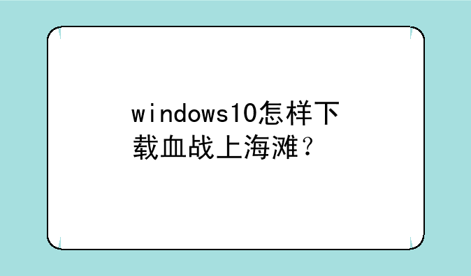 windows10怎样下载血战上海滩？