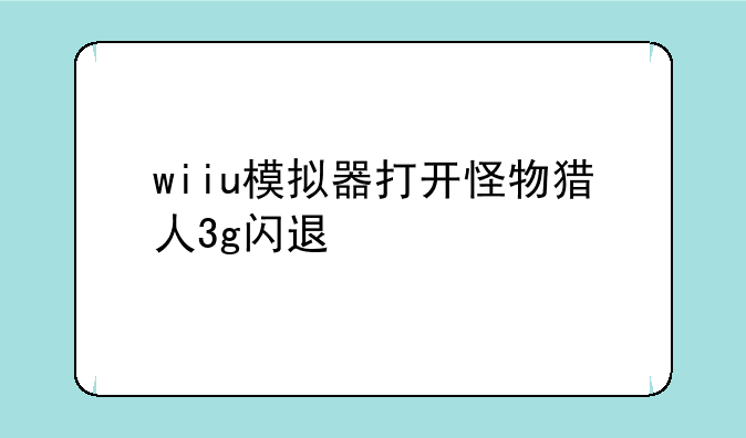 wiiu模拟器打开怪物猎人3g闪退