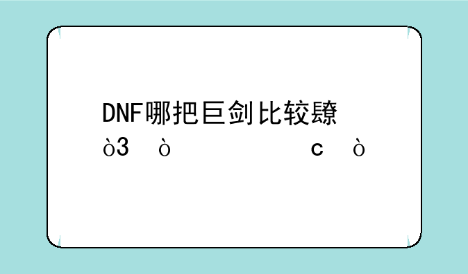 DNF哪把巨剑比较长，伤害高？