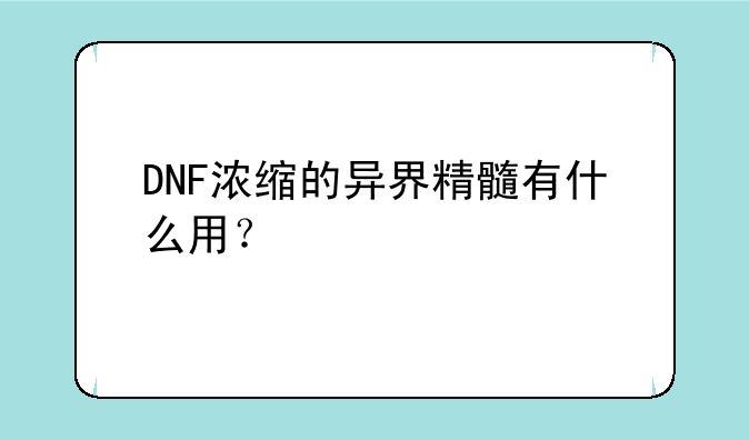 DNF浓缩的异界精髓有什么用？