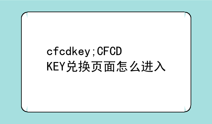 cfcdkey;CFCDKEY兑换页面怎么进入