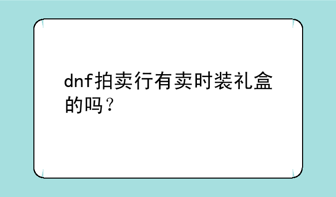 dnf拍卖行有卖时装礼盒的吗？