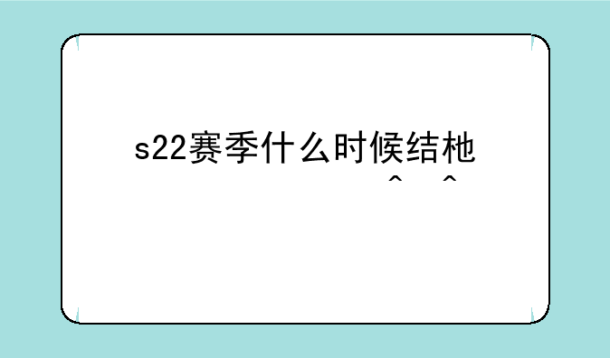 s22赛季什么时候结束准确时间