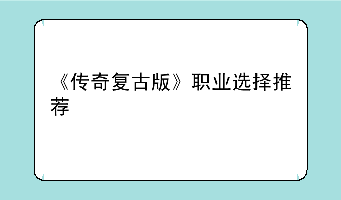 《传奇复古版》职业选择推荐