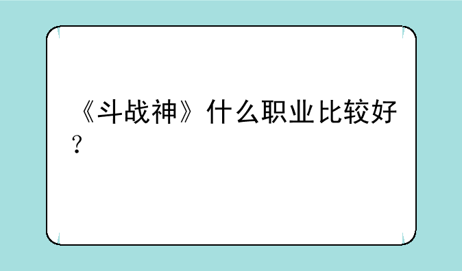 《斗战神》什么职业比较好？