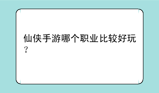 仙侠手游哪个职业比较好玩？