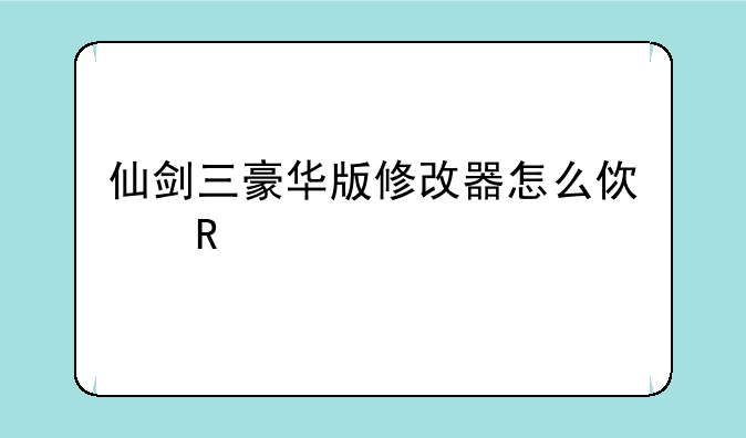 仙剑三豪华版修改器怎么使用