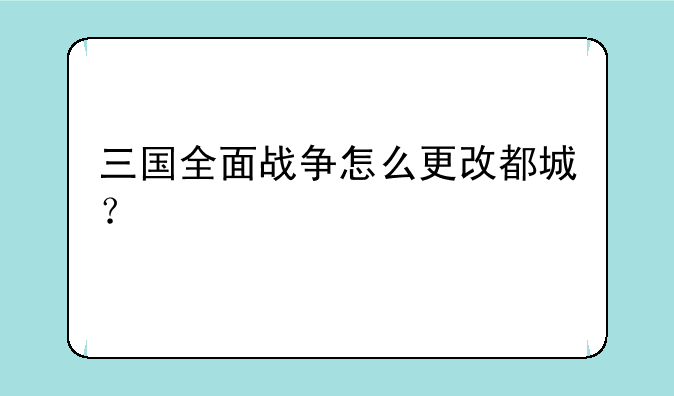 三国全面战争怎么更改都城？