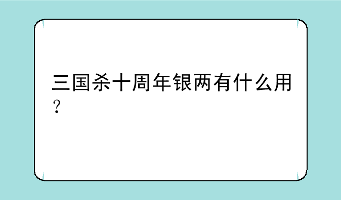 三国杀十周年银两有什么用？