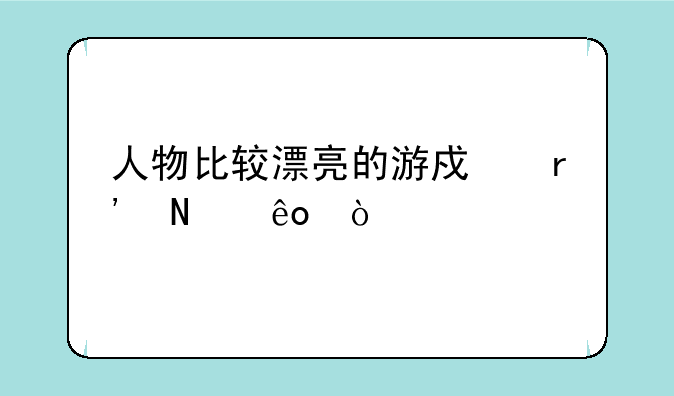人物比较漂亮的游戏有哪些？