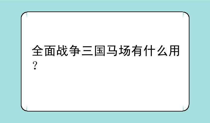 全面战争三国马场有什么用？