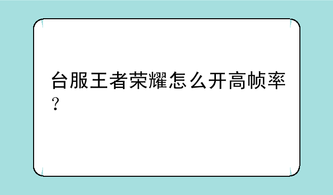 台服王者荣耀怎么开高帧率？