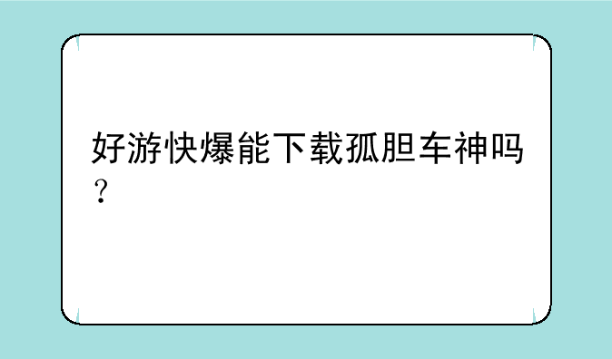 好游快爆能下载孤胆车神吗？