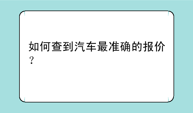 如何查到汽车最准确的报价？