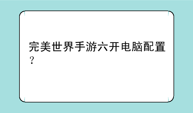 完美世界手游六开电脑配置？