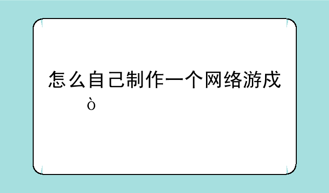 怎么自己制作一个网络游戏？