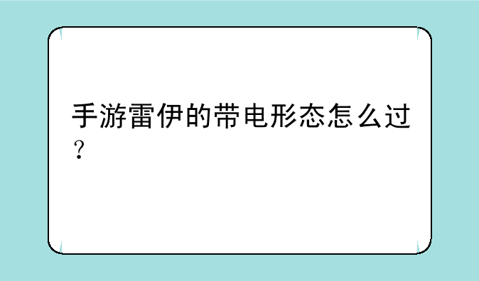 手游雷伊的带电形态怎么过？
