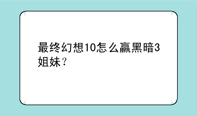 最终幻想10怎么赢黑暗3姐妹？
