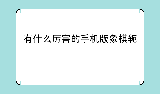 有什么厉害的手机版象棋软件