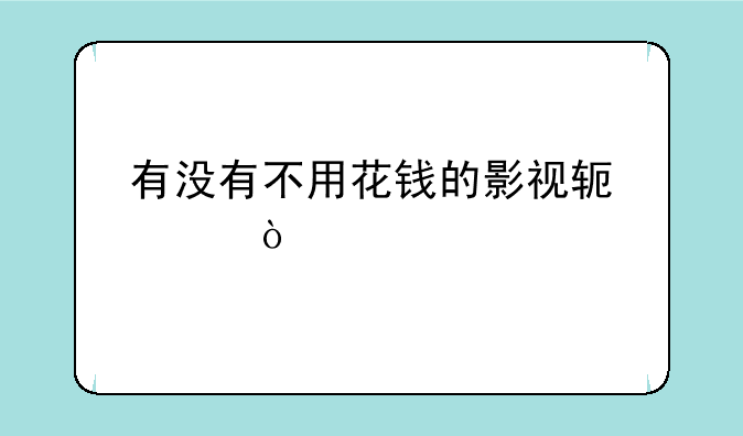 有没有不用花钱的影视软件？