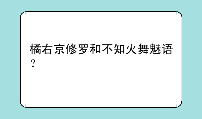 橘右京修罗和不知火舞魅语？