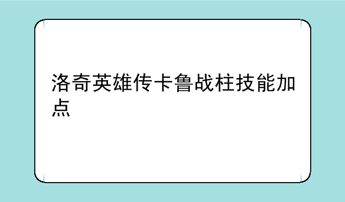 洛奇英雄传卡鲁战柱技能加点