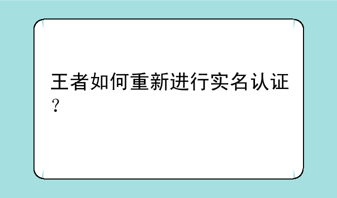 王者如何重新进行实名认证？