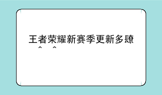 王者荣耀新赛季更新多长时间