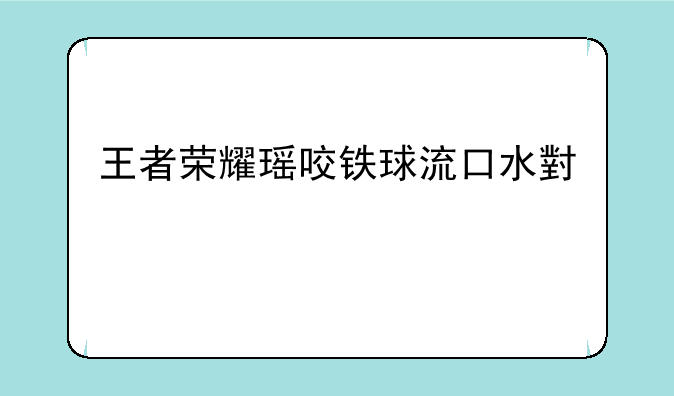 王者荣耀瑶咬铁球流口水小说